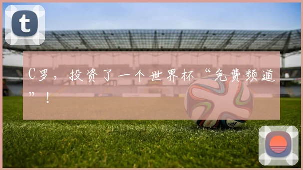 C罗，投资了一个世界杯“免费频道”！