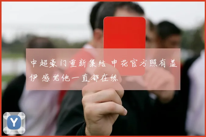 中超豪门重新集结 申花官方照有盖伊 感觉他一直都在练
