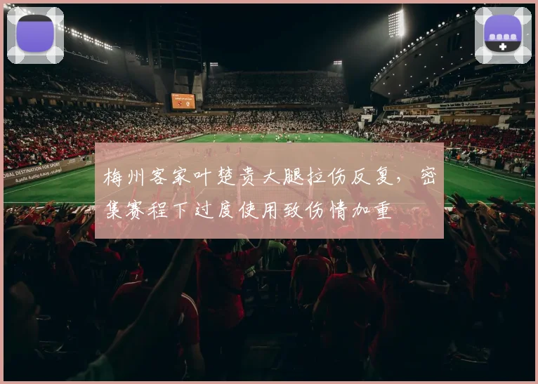 梅州客家叶楚贵大腿拉伤反复，密集赛程下过度使用致伤情加重