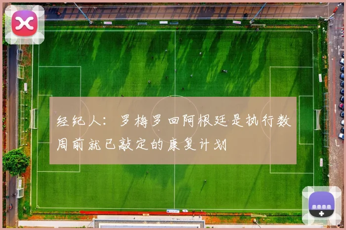 经纪人:罗梅罗回阿根廷是执行数周前就已敲定的康复计划