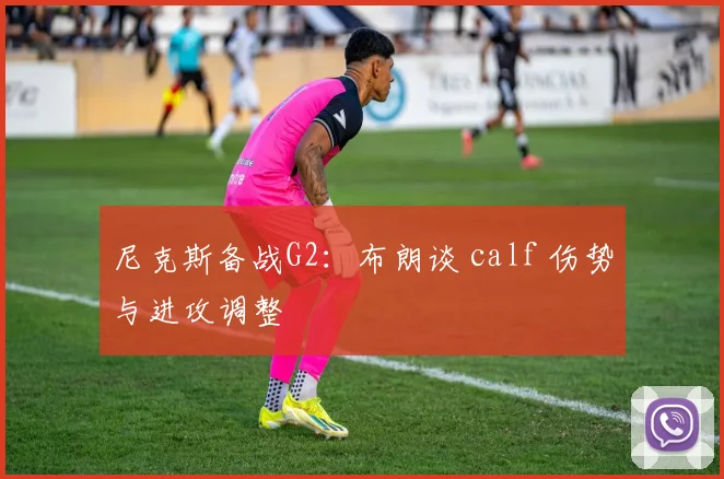 尼克斯备战G2：布朗谈 calf 伤势与进攻调整