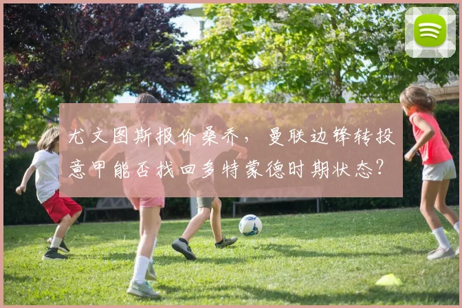 尤文图斯报价桑乔，曼联边锋转投意甲能否找回多特蒙德时期状态？