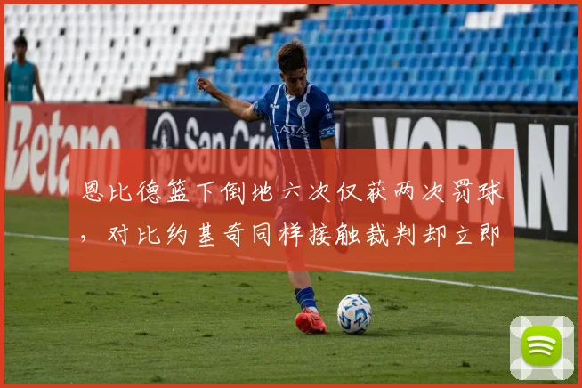 恩比德篮下倒地六次仅获两次罚球，对比约基奇同样接触裁判却立即响哨