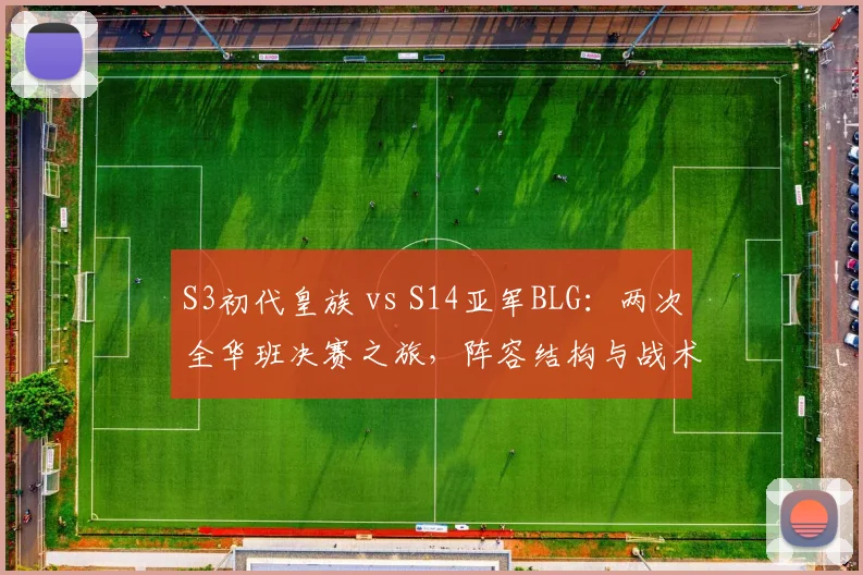 S3初代皇族 vs S14亚军BLG：两次全华班决赛之旅，阵容结构与战术理念对比